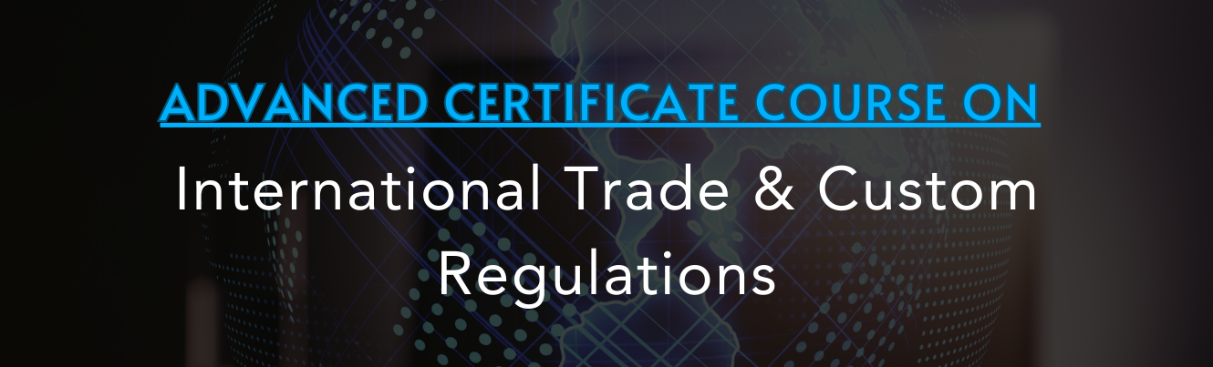 Advanced Certificate Course on International Trade & Custom Regulations