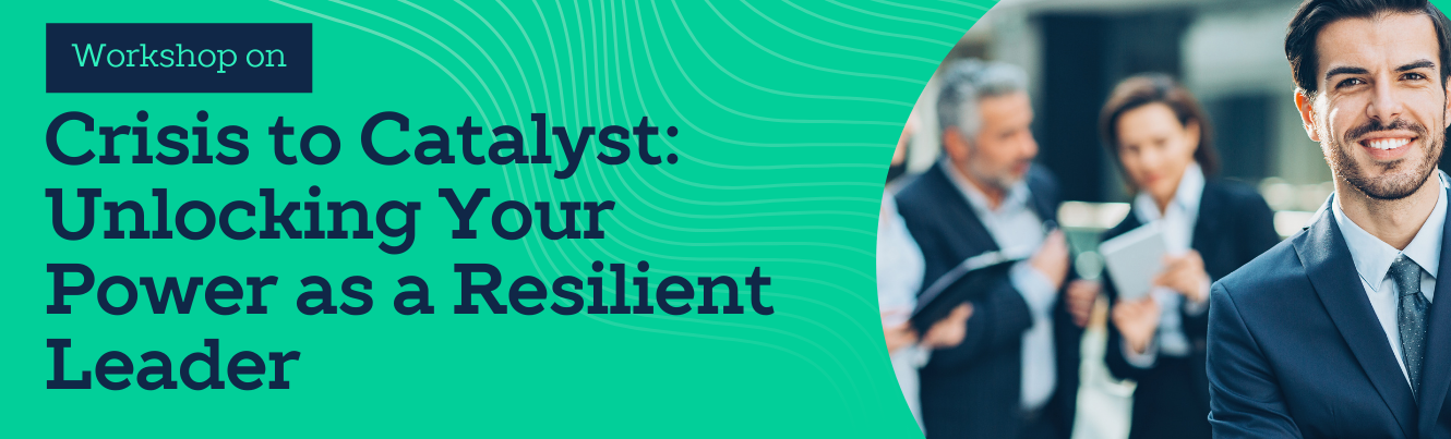 Workshop on Crisis to Catalyst: Unlocking Your Power as a Resilient Leader
